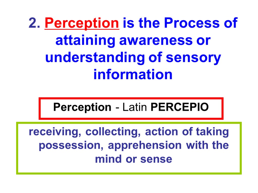 Perception - Latin PERCEPIO receiving, collecting, action of taking possession, apprehension with the mind